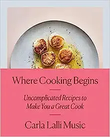 Where Cooking Begins: Uncomplicated Recipes to Make You a Great Cook: A Cookbook